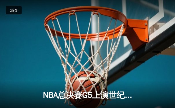 NBA总决赛G5上演世纪逆转，凯尔特人加时险胜勇士夺赛点 - 3