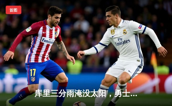 库里三分雨淹没太阳，勇士客场加时险胜迎五连胜