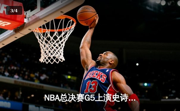 NBA总决赛G5上演史诗逆转 掘金约基奇40+三双捍卫主场 - 3