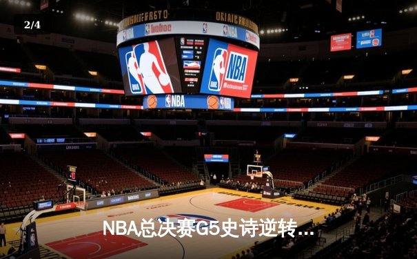 NBA总决赛G5史诗逆转：凯尔特人末节轰24-2攻势 霍勒迪关键封锁定胜局 - 2