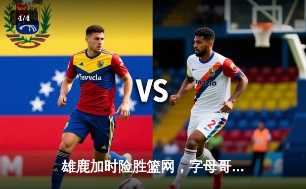 雄鹿加时险胜篮网，字母哥狂砍44分创季后赛新高 - 4