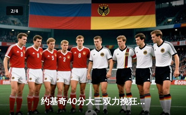 约基奇40分大三双力挽狂澜，掘金加时险胜勇士迎六连胜 - 2