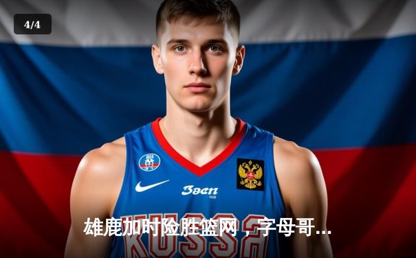 雄鹿加时险胜篮网，字母哥狂砍44分率队捍卫主场 - 4