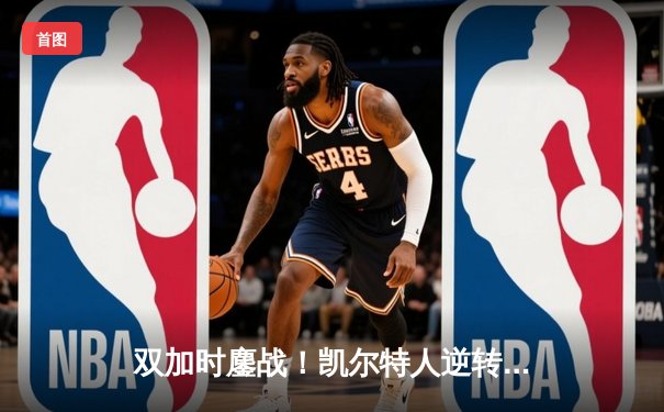 双加时鏖战！凯尔特人逆转雄鹿 塔图姆46分创季后赛新高