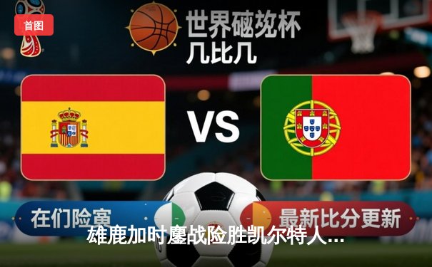 雄鹿加时鏖战险胜凯尔特人 字母哥52分创赛季新高