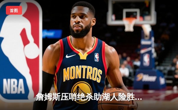詹姆斯压哨绝杀助湖人险胜掘金 NBA季后赛西部决赛首战告终