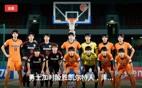 勇士加时险胜凯尔特人，库里狂砍43分率队完成17分逆转