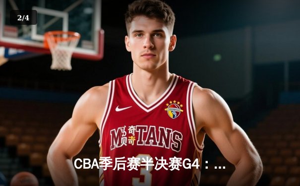 CBA季后赛半决赛G4：辽宁本钢险胜广东东莞，赵继伟28+10率队逆转 - 2