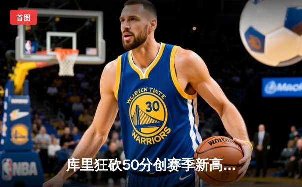 库里狂砍50分创赛季新高，勇士加时险胜国王迎四连胜