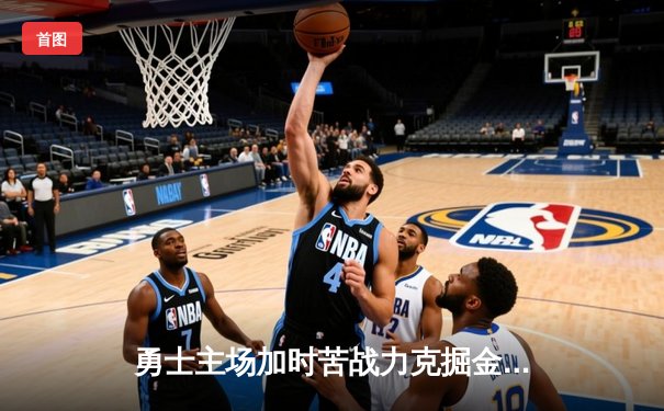 勇士主场加时苦战力克掘金 库里42分刷新三分纪录独扛进攻大旗