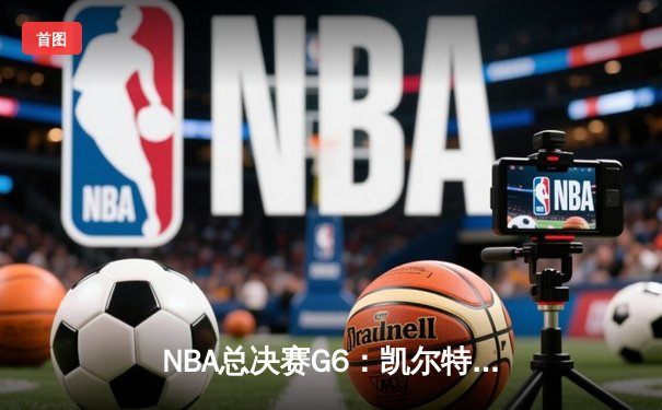 NBA总决赛G6：凯尔特人末节逆转独行侠，塔图姆31+11率队问鼎总冠军
