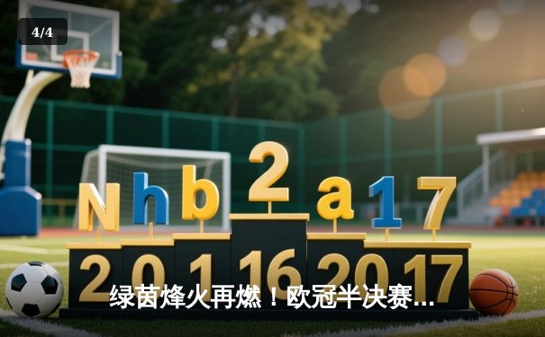 绿茵烽火再燃！欧冠半决赛首回合皇马绝平拜仁，维尼修斯双响凯恩点射 - 4